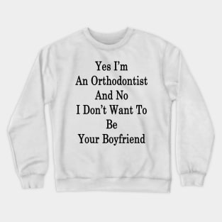 Yes I'm An Orthodontist And No I Don't Want To Be Your Boyfriend Crewneck Sweatshirt